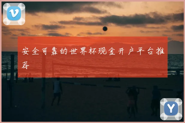 安全可靠的世界杯现金开户平台推荐