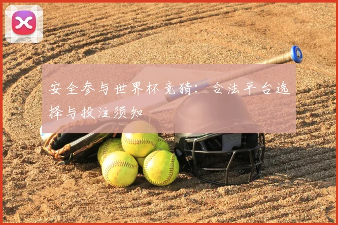 安全参与世界杯竞猜：合法平台选择与投注须知