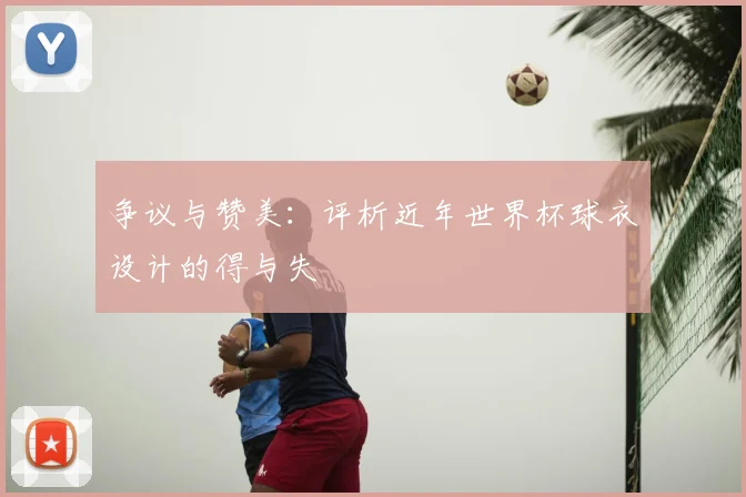 争议与赞美:评析近年世界杯球衣设计的得与失