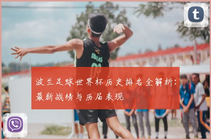 波兰足球世界杯历史排名全解析：最新战绩与历届表现