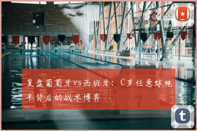 复盘葡萄牙vs西班牙：C罗任意球绝平背后的战术博弈