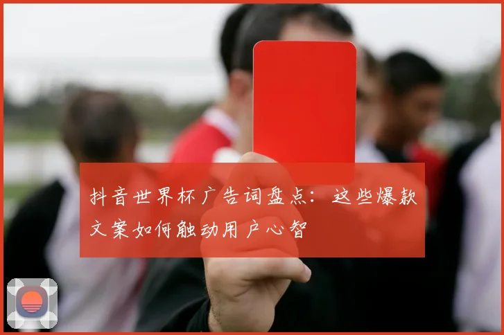 抖音世界杯广告词盘点：这些爆款文案如何触动用户心智