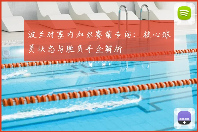 波兰对塞内加尔赛前专访：核心球员状态与胜负手全解析