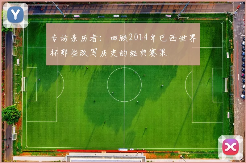 专访亲历者:回顾2014年巴西世界杯那些改写历史的经典赛果