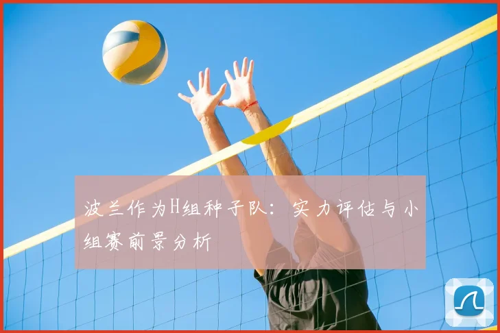 波兰作为H组种子队：实力评估与小组赛前景分析