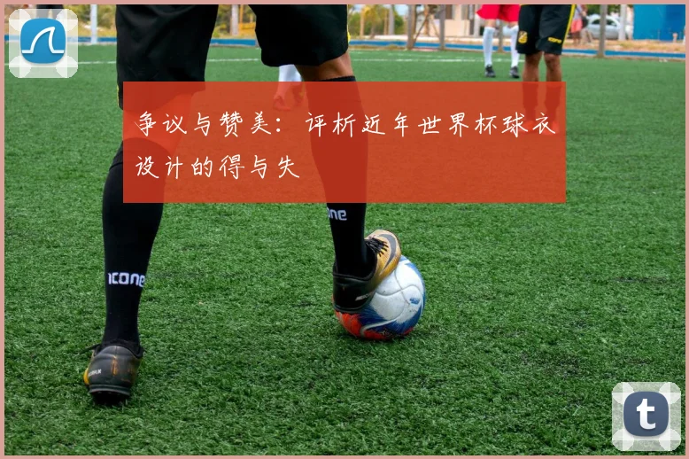 争议与赞美：评析近年世界杯球衣设计的得与失