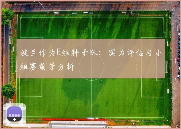波兰作为H组种子队:实力评估与小组赛前景分析