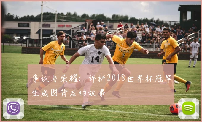 争议与荣耀：评析2018世界杯冠军生成图背后的故事