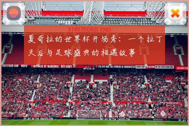 夏奇拉的世界杯开场秀：一个拉丁天后与足球盛典的相遇故事