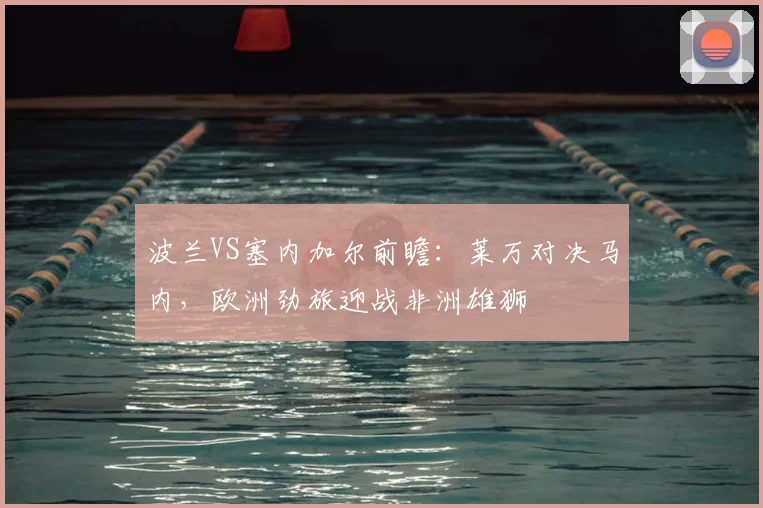波兰VS塞内加尔前瞻:莱万对决马内,欧洲劲旅迎战非洲雄狮