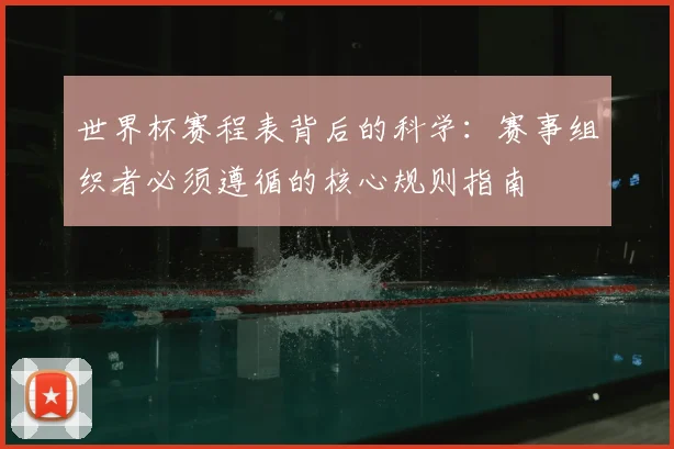 世界杯赛程表背后的科学：赛事组织者必须遵循的核心规则指南