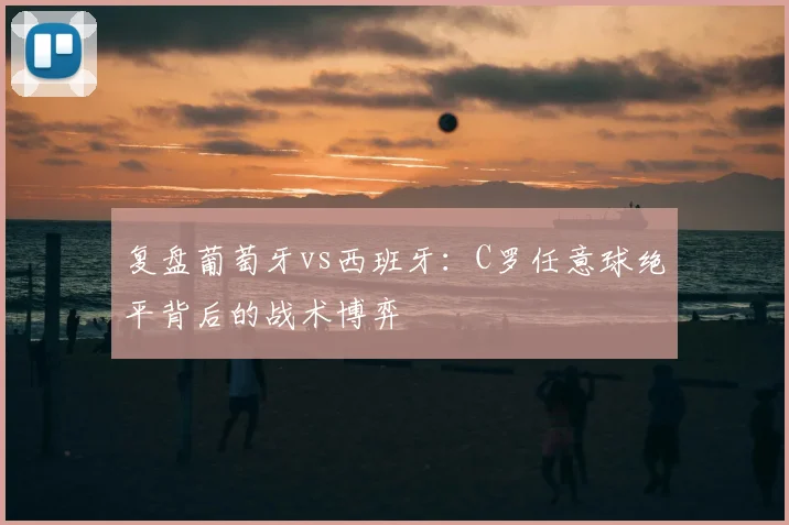 复盘葡萄牙vs西班牙:C罗任意球绝平背后的战术博弈