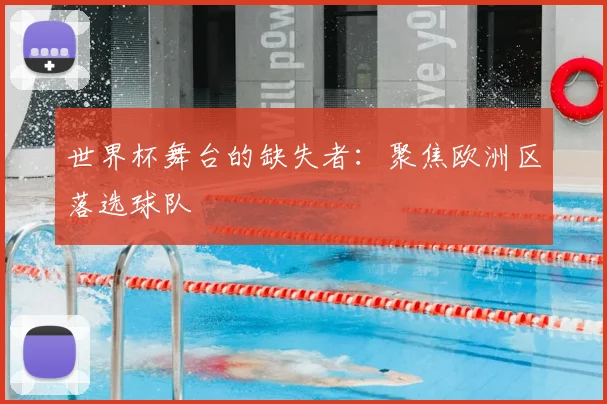 世界杯舞台的缺失者:聚焦欧洲区落选球队