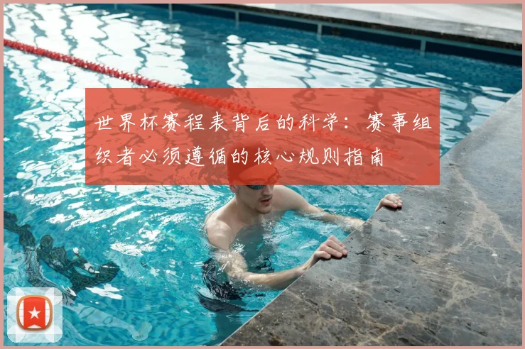 世界杯赛程表背后的科学:赛事组织者必须遵循的核心规则指南
