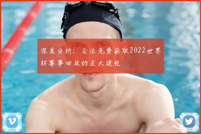 深度分析：合法免费获取2022世界杯赛事回放的五大途径
