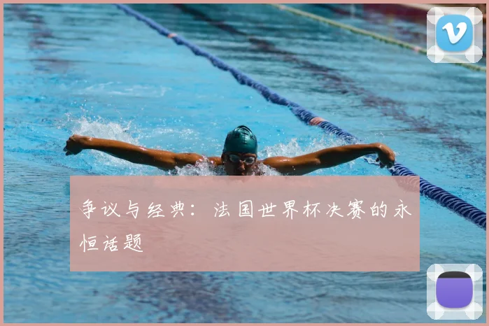 争议与经典：法国世界杯决赛的永恒话题
