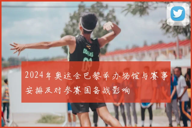 2024年奥运会巴黎举办场馆与赛事安排及对参赛国备战影响