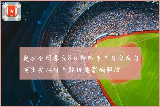奥运会闭幕式8分钟环节节目取向与演出安排对国际传播影响解读