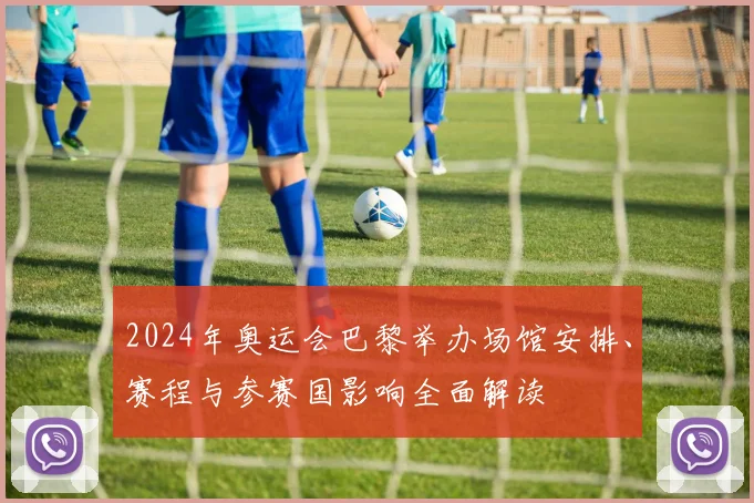 2024年奥运会巴黎举办场馆安排、赛程与参赛国影响全面解读